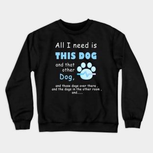 all i need is this dog and that other dog , men dog , woman dog , love dogs Crewneck Sweatshirt